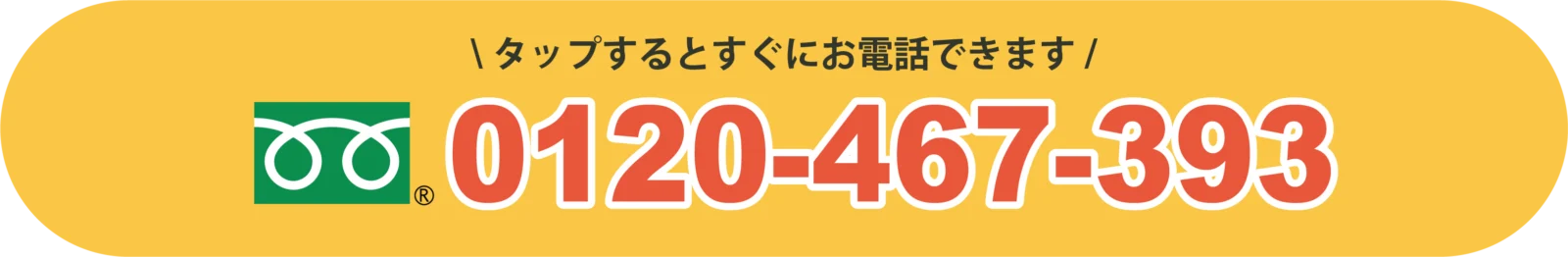 タップするとすぐにお電話できます！ 0120-467-393
